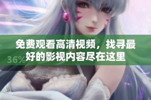 免费观看高清视频，找寻最好的影视内容尽在这里