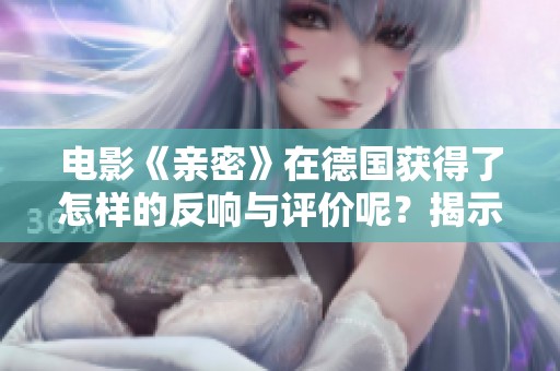 电影《亲密》在德国获得了怎样的反响与评价呢？揭示了深刻的情感与人际关系。