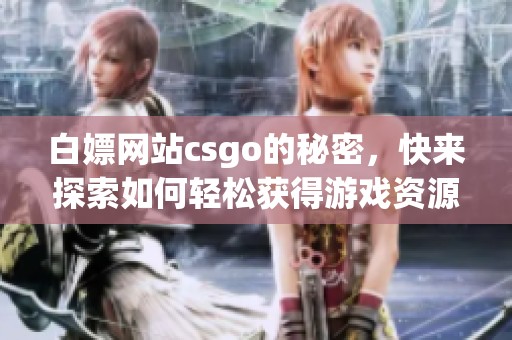 白嫖网站csgo的秘密，快来探索如何轻松获得游戏资源