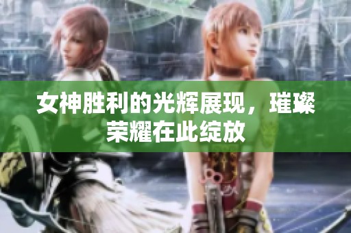 女神胜利的光辉展现，璀璨荣耀在此绽放