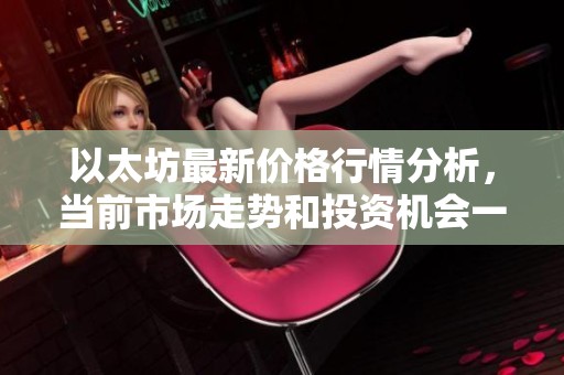 以太坊最新价格行情分析，当前市场走势和投资机会一探究竟