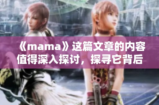 《mama》这篇文章的内容值得深入探讨，探寻它背后的意义和影响。