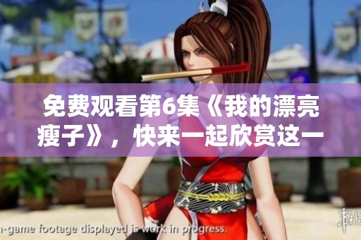 免费观看第6集《我的漂亮瘦子》，快来一起欣赏这一精彩的故事吧