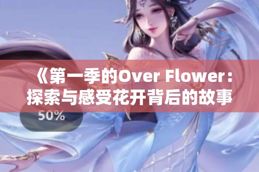《第一季的Over Flower：探索与感受花开背后的故事》