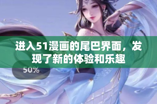 进入51漫画的尾巴界面，发现了新的体验和乐趣