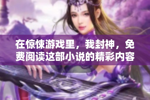 在惊悚游戏里，我封神，免费阅读这部小说的精彩内容