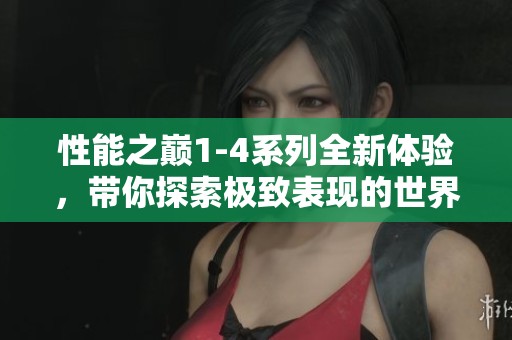 性能之巅1-4系列全新体验，带你探索极致表现的世界
