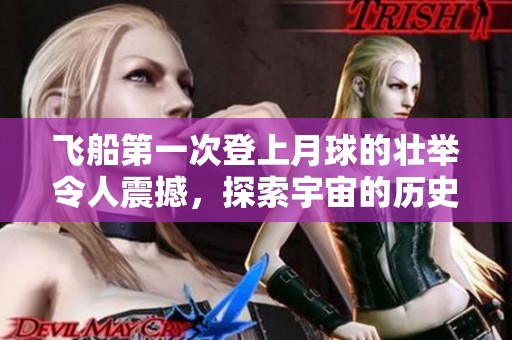 飞船第一次登上月球的壮举令人震撼，探索宇宙的历史从此改变