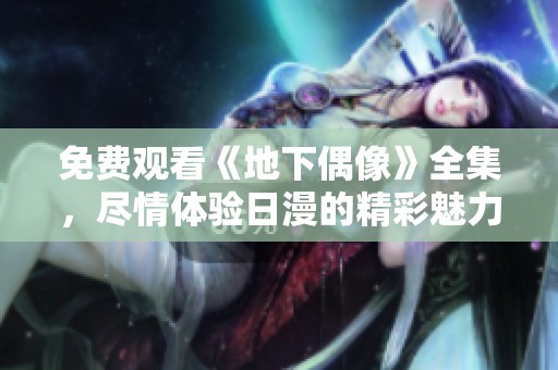 免费观看《地下偶像》全集，尽情体验日漫的精彩魅力与故事情节