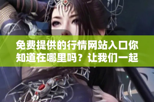 免费提供的行情网站入口你知道在哪里吗？让我们一起探索一下吧！