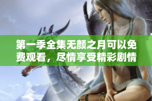 第一季全集无颜之月可以免费观看，尽情享受精彩剧情与角色发展！