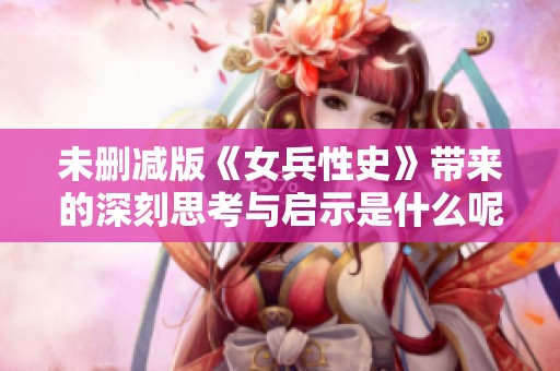 未删减版《女兵性史》带来的深刻思考与启示是什么呢