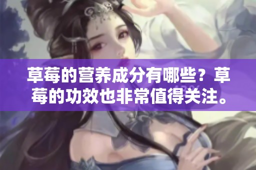 草莓的营养成分有哪些？草莓的功效也非常值得关注。