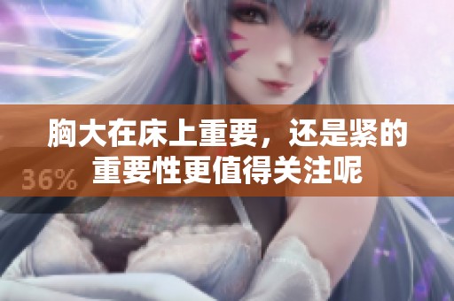 胸大在床上重要，还是紧的重要性更值得关注呢