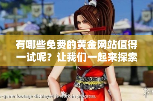 有哪些免费的黄金网站值得一试呢？让我们一起来探索这些网站吧！