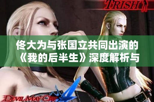 佟大为与张国立共同出演的《我的后半生》深度解析与情感碰撞