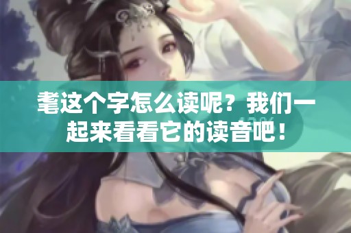 耄这个字怎么读呢？我们一起来看看它的读音吧！