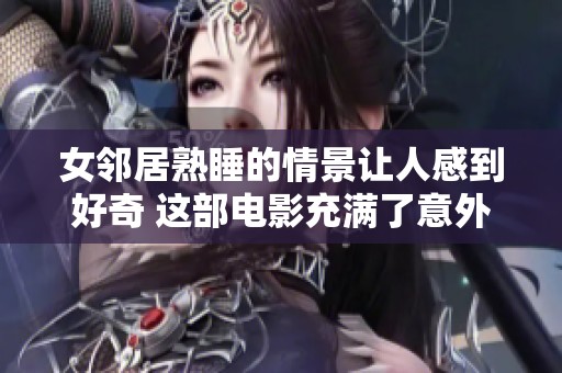 女邻居熟睡的情景让人感到好奇 这部电影充满了意外与惊喜