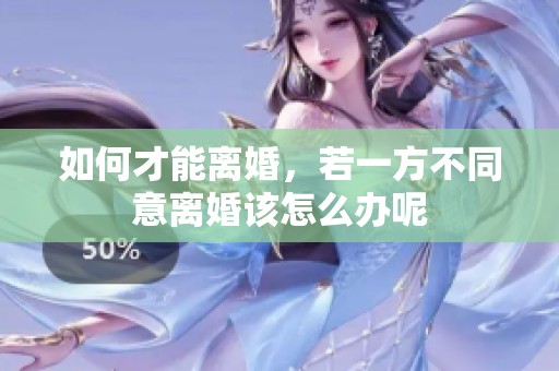如何才能离婚，若一方不同意离婚该怎么办呢