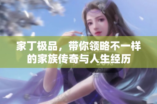 家丁极品，带你领略不一样的家族传奇与人生经历