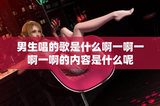 男生唱的歌是什么啊一啊一啊一啊的内容是什么呢