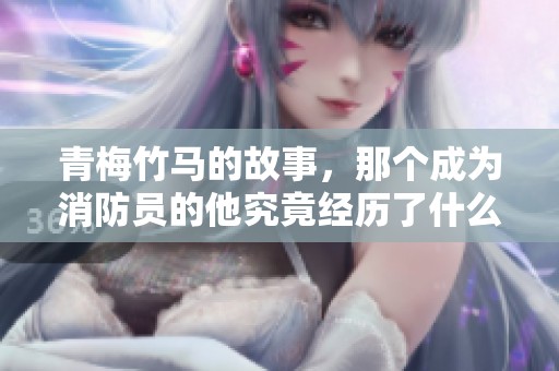 青梅竹马的故事，那个成为消防员的他究竟经历了什么