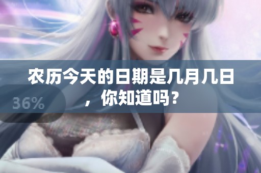 农历今天的日期是几月几日，你知道吗？
