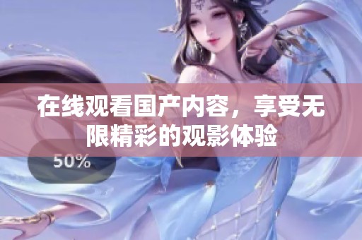 在线观看国产内容，享受无限精彩的观影体验