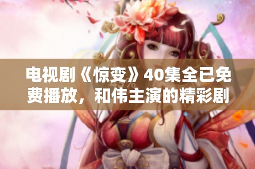 电视剧《惊变》40集全已免费播放，和伟主演的精彩剧情等你来追看！