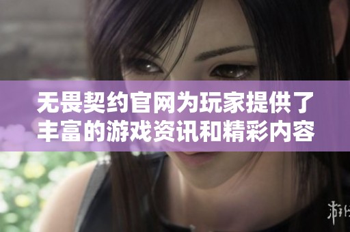 无畏契约官网为玩家提供了丰富的游戏资讯和精彩内容，快来体验吧！