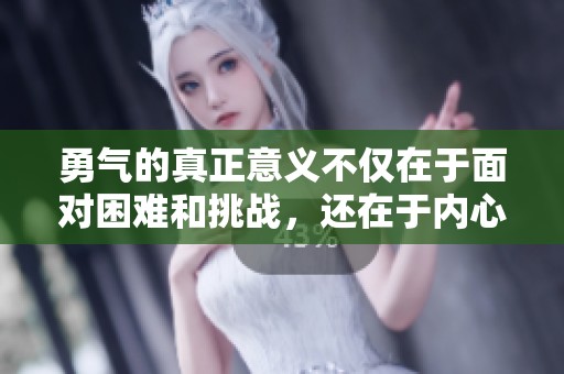 勇气的真正意义不仅在于面对困难和挑战，还在于内心的坚定信念