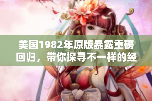 美国1982年原版暴露重磅回归，带你探寻不一样的经典魅力