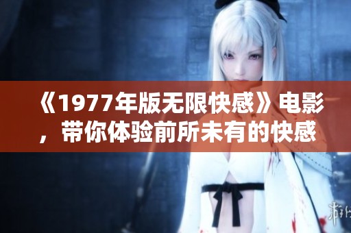 《1977年版无限快感》电影，带你体验前所未有的快感与探索之旅