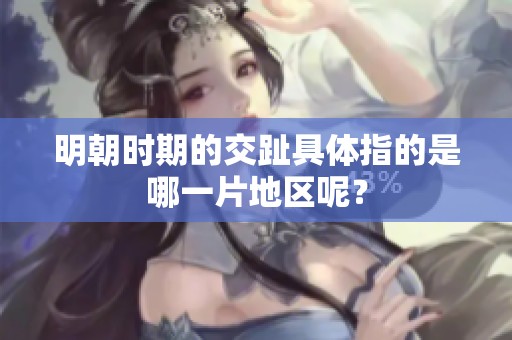 明朝时期的交趾具体指的是哪一片地区呢？