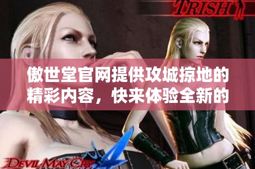 傲世堂官网提供攻城掠地的精彩内容，快来体验全新的游戏乐趣吧