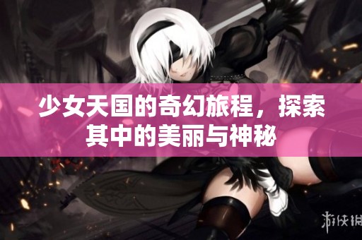 少女天国的奇幻旅程，探索其中的美丽与神秘
