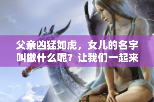 父亲凶猛如虎，女儿的名字叫做什么呢？让我们一起来探讨一下吧。