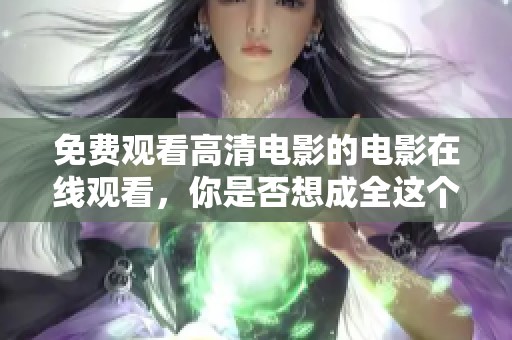 免费观看高清电影的电影在线观看，你是否想成全这个梦想呢