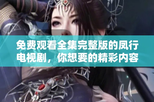 免费观看全集完整版的凤行电视剧，你想要的精彩内容尽在其中