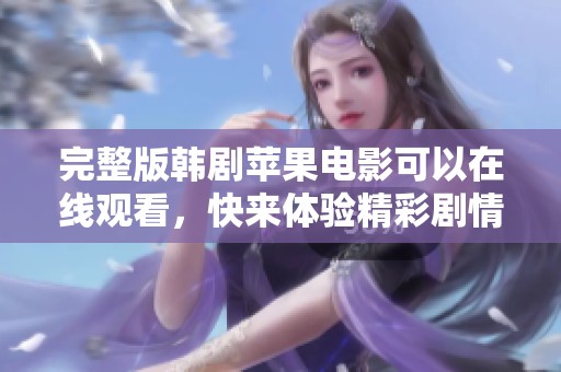 完整版韩剧苹果电影可以在线观看，快来体验精彩剧情的魅力吧