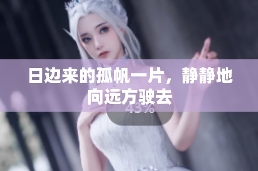 日边来的孤帆一片，静静地向远方驶去