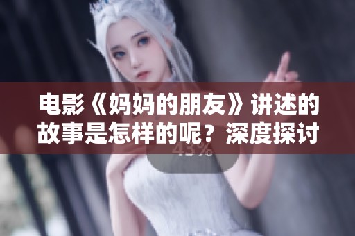 电影《妈妈的朋友》讲述的故事是怎样的呢？深度探讨母亲与朋友的关系。