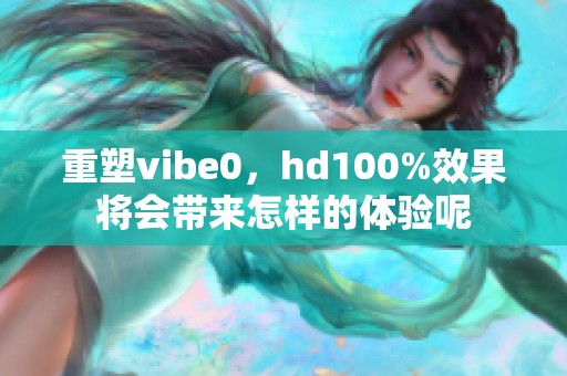 重塑vibe0，hd100%效果将会带来怎样的体验呢