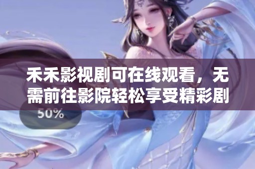 禾禾影视剧可在线观看，无需前往影院轻松享受精彩剧情