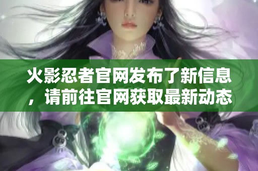 火影忍者官网发布了新信息，请前往官网获取最新动态与资讯