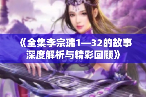 《全集李宗瑞1—32的故事深度解析与精彩回顾》