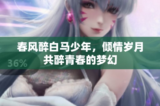 春风醉白马少年，倾情岁月共醉青春的梦幻