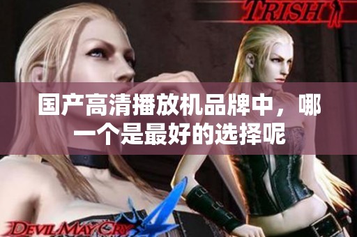 国产高清播放机品牌中，哪一个是最好的选择呢