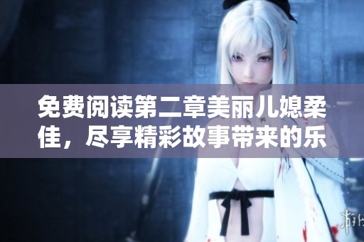 免费阅读第二章美丽儿媳柔佳，尽享精彩故事带来的乐趣