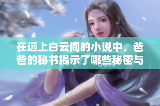 在远上白云间的小说中，爸爸的秘书揭示了哪些秘密与情感呢
